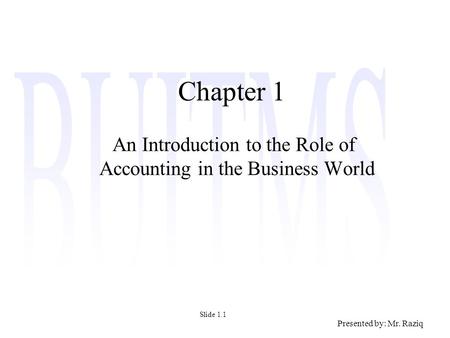 Presented by: Mr. Raziq Chapter 1 An Introduction to the Role of Accounting in the Business World Slide 1.1.