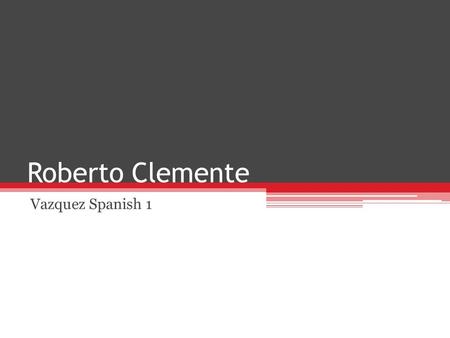 Roberto Clemente Vazquez Spanish 1. Early Life 1. Date of birth—August 18, 1934 2. Place of birth—Barrio San Anton. Carolina, Puerto Rico 3. Childhood/family.