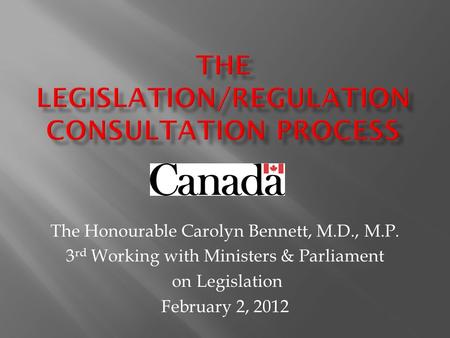 The Honourable Carolyn Bennett, M.D., M.P. 3 rd Working with Ministers & Parliament on Legislation February 2, 2012.