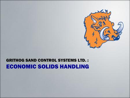 GRITHOG SAND CONTROL SYSTEMS LTD. : ECONOMIC SOLIDS HANDLING.