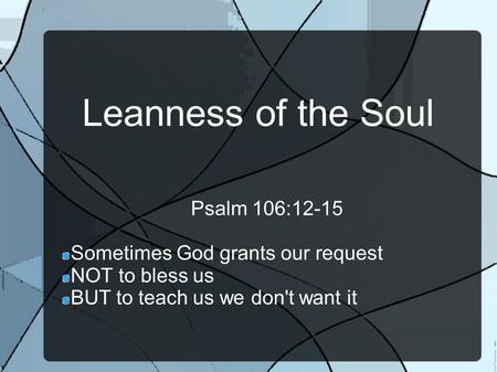 Leanness of the Soul Psalm 106:12-15 Sometimes God grants our request NOT to bless us BUT to teach us we don't want it.