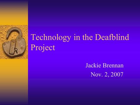 Technology in the Deafblind Project Jackie Brennan Nov. 2, 2007.