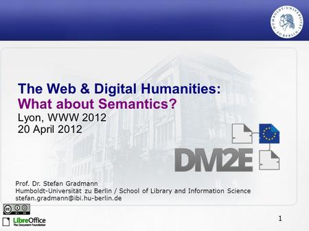 1 The Web & Digital Humanities: What about Semantics? Lyon, WWW 2012 20 April 2012 Prof. Dr. Stefan Gradmann Humboldt-Universität zu Berlin / School of.