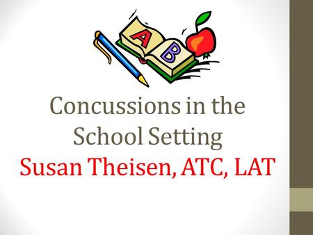 Concussions in the School Setting Susan Theisen, ATC, LAT.