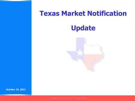 Confidential and Proprietary © 2002 All rights reserved. October 19, 2015 Texas Market Notification Update.