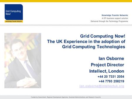 Grid Computing Now! The UK Experience in the adoption of Grid Computing Technologies Ian Osborne Project Director Intellect, London +44 20 7331 2054 +44.