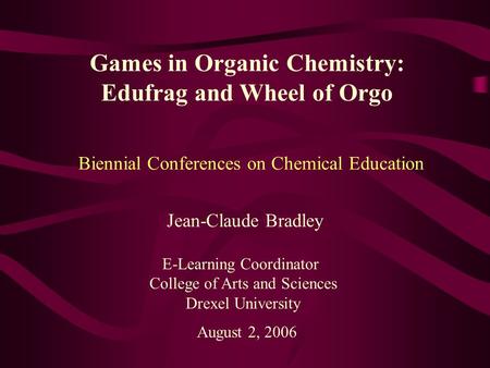 Games in Organic Chemistry: Edufrag and Wheel of Orgo Jean-Claude Bradley E-Learning Coordinator College of Arts and Sciences Drexel University August.