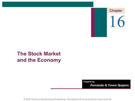 © 2007 Prentice Hall Business Publishing Principles of Economics 8e by Case and Fair Prepared by: Fernando & Yvonn Quijano 16 Chapter The Stock Market.