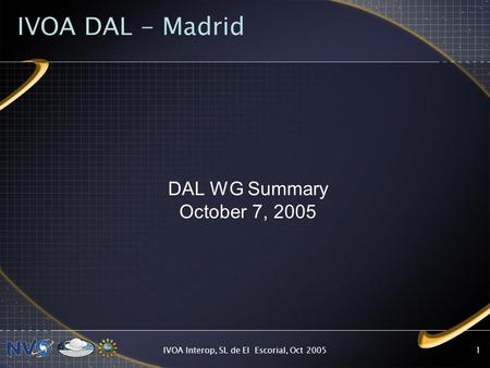 IVOA Interop, SL de El Escorial, Oct 20051 IVOA DAL - Madrid DAL WG Summary October 7, 2005.