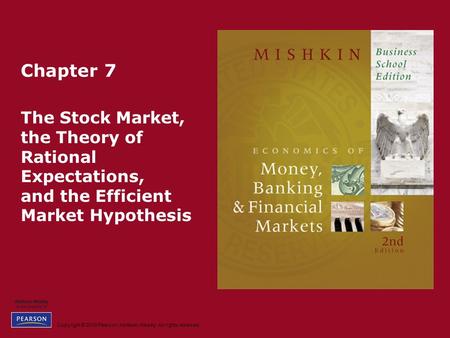 Copyright © 2010 Pearson Addison-Wesley. All rights reserved. Chapter 7 The Stock Market, the Theory of Rational Expectations, and the Efficient Market.