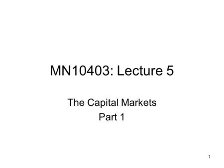 1 MN10403: Lecture 5 The Capital Markets Part 1. 2 Lecture Structure What are the Capital Markets? Who uses them? Characteristics of the instruments traded.