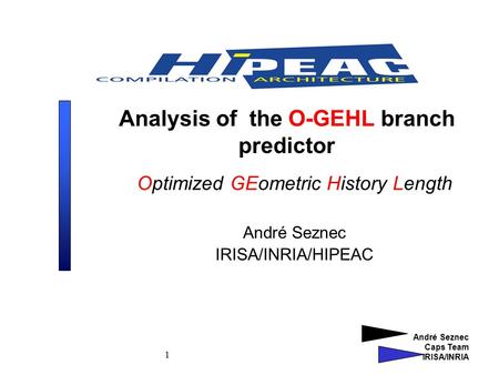 André Seznec Caps Team IRISA/INRIA 1 Analysis of the O-GEHL branch predictor Optimized GEometric History Length André Seznec IRISA/INRIA/HIPEAC.