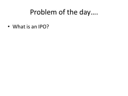 Problem of the day…. What is an IPO?. Problem of the day… The bank returns a check cashed by you because there was insufficient funds to cover the check.