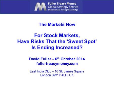 The Markets Now For Stock Markets, Have Risks That the ‘Sweet Spot’ Is Ending Increased? David Fuller – 6 th October 2014 fullertreacymoney.com East India.