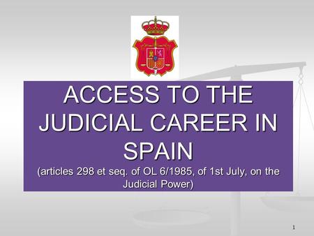 1 ACCESS TO THE JUDICIAL CAREER IN SPAIN (articles 298 et seq. of OL 6/1985, of 1st July, on the Judicial Power)