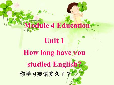 Module 4 Education Unit 1 How long have you studied English? Unit 1 How long have you studied English? 你学习英语多久了？