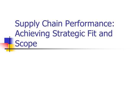 Supply Chain Performance: Achieving Strategic Fit and Scope