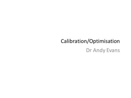 Calibration/Optimisation Dr Andy Evans. Preparing to model Verification Calibration/Optimisation Validation Sensitivity testing and dealing with error.