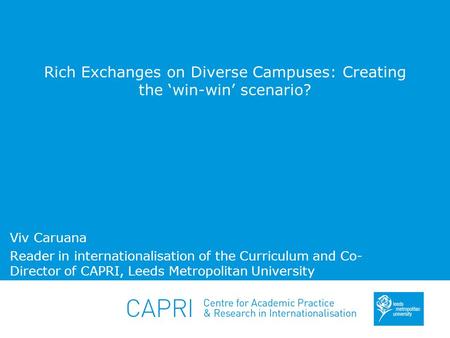 Rich Exchanges on Diverse Campuses: Creating the ‘win-win’ scenario? Viv Caruana Reader in internationalisation of the Curriculum and Co- Director of CAPRI,