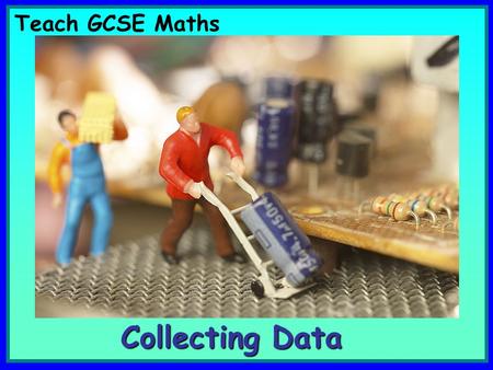 Teach GCSE Maths Collecting Data. Certain images and/or photos on this presentation are the copyrighted property of JupiterImages and are being used.