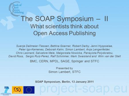 Project-soap.eu The SOAP Symposium – II What scientists think about Open Access Publishing Suenje Dallmeier-Tiessen, Bettina Goerner, Robert Darby, Jenni.