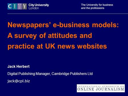 The University for business and the professions Newspapers’ e-business models: A survey of attitudes and practice at UK news websites Jack Herbert Digital.