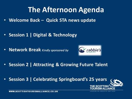 WWW.SCOTTISHTOURISMALLIANCE.CO.UK The Afternoon Agenda Welcome Back – Quick STA news update Session 1 | Digital & Technology Network Break Kindly sponsored.