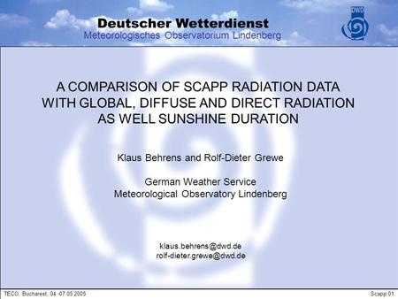 Meteorologisches Observatorium Lindenberg A COMPARISON OF SCAPP RADIATION DATA WITH GLOBAL, DIFFUSE AND DIRECT RADIATION AS WELL SUNSHINE DURATION Klaus.