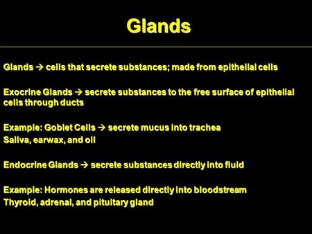 Glands Glands  cells that secrete substances; made from epithelial cells Exocrine Glands  secrete substances to the free surface of epithelial cells.