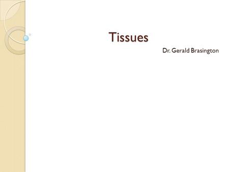 Tissues Dr. Gerald Brasington. Tissues Histology: The study of microscopic structure of tissues. Integumentary System: The skin and its appendages. Every.