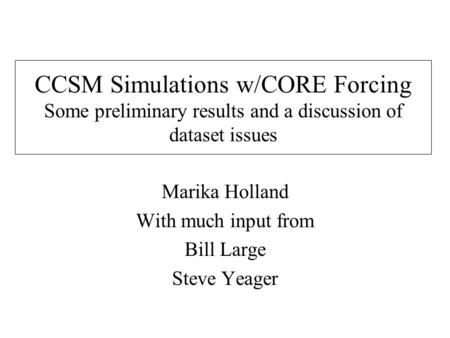 CCSM Simulations w/CORE Forcing Some preliminary results and a discussion of dataset issues Marika Holland With much input from Bill Large Steve Yeager.