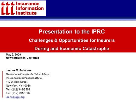 Presentation to the IPRC Challenges & Opportunities for Insurers During and Economic Catastrophe May 5, 2009 Newport Beach, California Jeanne M. Salvatore.