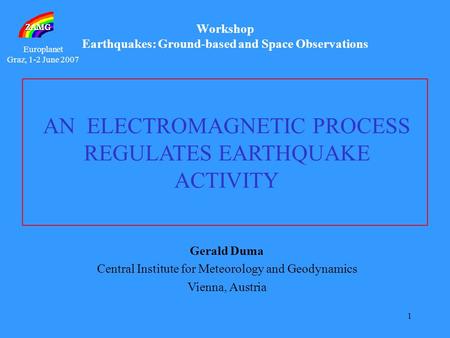 Europlanet Graz, 1-2 June 2007 1 Gerald Duma Central Institute for Meteorology and Geodynamics Vienna, Austria AN ELECTROMAGNETIC PROCESS REGULATES EARTHQUAKE.