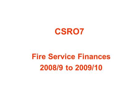 CSRO7 Fire Service Finances 2008/9 to 2009/10. Prospects for CSRO7 Annual increase in grant funding: between nil (= real terms cut) and 2.7% (= real terms.