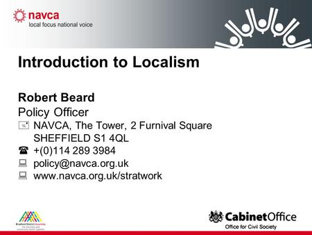 Introduction to Localism Robert Beard Policy Officer  NAVCA, The Tower, 2 Furnival Square SHEFFIELD S1 4QL  +(0)114 289 3984  