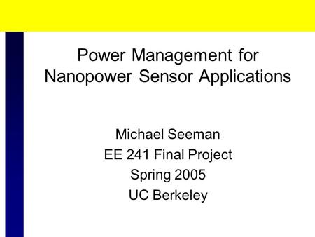 Power Management for Nanopower Sensor Applications Michael Seeman EE 241 Final Project Spring 2005 UC Berkeley.