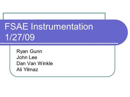 FSAE Instrumentation 1/27/09 Ryan Gunn John Lee Dan Van Winkle Ali Yilmaz.