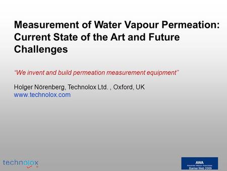 Barrier Web 2009 Holger Nörenberg, Technolox Ltd., Oxford, UK www.technolox.com Measurement of Water Vapour Permeation: Current State of the Art and Future.