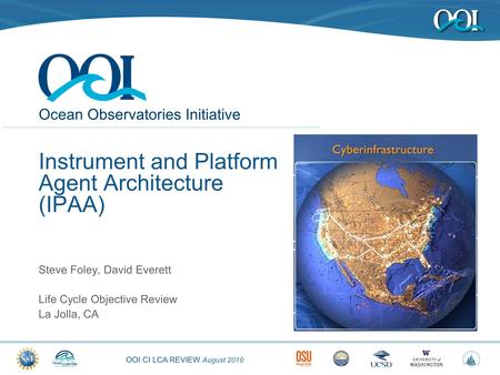 OOI CI LCA REVIEW August 2010 Ocean Observatories Initiative Instrument and Platform Agent Architecture (IPAA) Steve Foley, David Everett Life Cycle Objective.