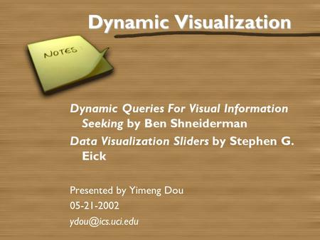 Dynamic Visualization Dynamic Queries For Visual Information Seeking by Ben Shneiderman Data Visualization Sliders by Stephen G. Eick Presented by Yimeng.