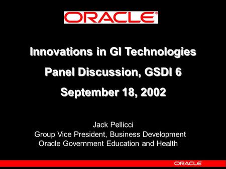 Innovations in GI Technologies Panel Discussion, GSDI 6 September 18, 2002 Innovations in GI Technologies Panel Discussion, GSDI 6 September 18, 2002 Jack.