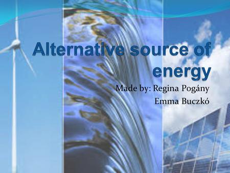 Made by: Regina Pogány Emma Buczkó. What are the renewable energy sources? The main type of the renewable energy sources:  wind energy  hydro energy.