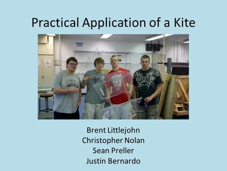 Practical Application of a Kite Brent Littlejohn Christopher Nolan Sean Preller Justin Bernardo.