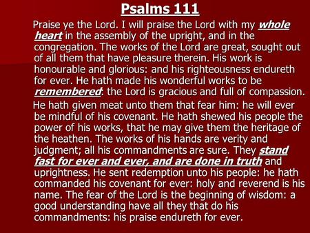 Psalms 111 Praise ye the Lord. I will praise the Lord with my whole heart in the assembly of the upright, and in the congregation. The works of the Lord.