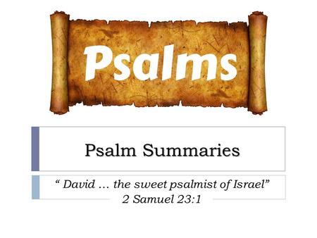 Psalm Summaries “ David … the sweet psalmist of Israel” 2 Samuel 23:1.