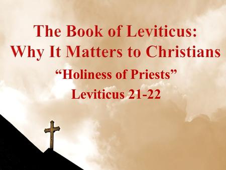 “Holiness of Priests” Leviticus 21-22. Leviticus WeekDateTopic 108 Sep 10Leviticus Introduction 215 Sep 10Sacrifices: Leviticus 1-7 322 Sep 10Priesthood.