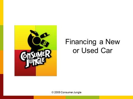 © 2005 Consumer Jungle Financing a New or Used Car.