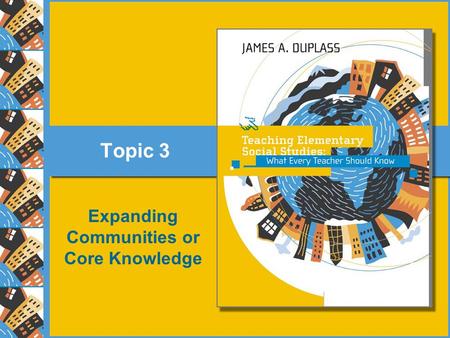 Topic 3 Expanding Communities or Core Knowledge. 3–2 Copyright © Houghton Mifflin Company. All rights reserved Topic 3 Expanding Communities or Core Knowledge.