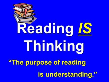 Reading IS Thinking “The purpose of reading is understanding.” Reading IS Thinking “The purpose of reading is understanding.”