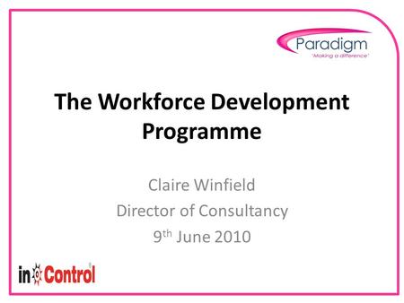 The Workforce Development Programme Claire Winfield Director of Consultancy 9 th June 2010.